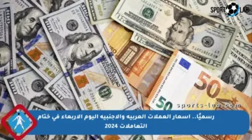 رسميًا.. أسعار العملات العربية والأجنبية اليوم الأربعاء في ختام التعاملات 2024